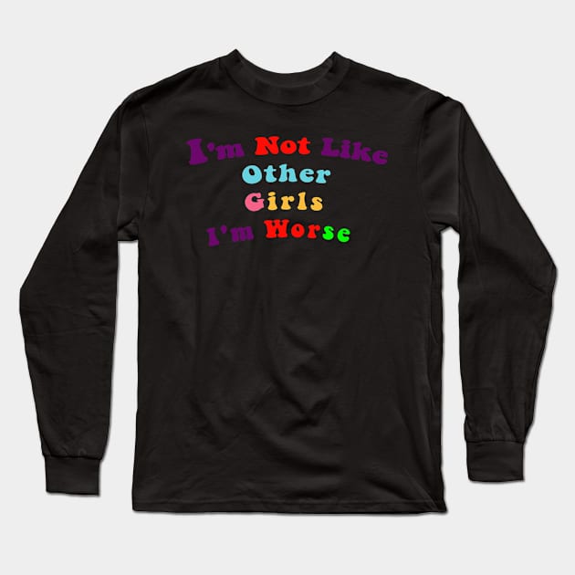 I'm Not Like Other Girls I'm Worse Long Sleeve T-Shirt by Chahrazad's Treasures